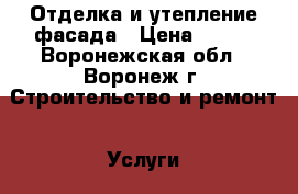Отделка и утепление фасада › Цена ­ 800 - Воронежская обл., Воронеж г. Строительство и ремонт » Услуги   . Воронежская обл.,Воронеж г.